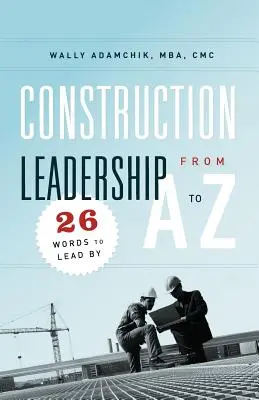 Stavebné vodcovstvo od A po Z: 26 slov, ktorými sa dá viesť - Construction Leadership from A to Z: 26 Words to Lead By