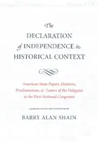 Deklarácia nezávislosti v historickom kontexte: V historickom kontexte: dokumenty amerických štátov, petície, proklamácie a listy delegátov prvého národného zhromaždenia - The Declaration of Independence in Historical Context: American State Papers, Petitions, Proclamations, and Letters of the Delegates to the First Nati