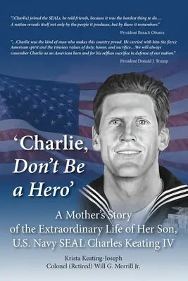 Charlie, nebuď hrdina: Charles Keating IV: „Charlie, nebuď hrdina“: Príbeh matky o neobyčajnom živote jej syna, príslušníka amerického námorníctva SEAL Charlesa Keatinga IV - 'Charlie, Don't Be a Hero': A Mother's Story of the Extraordinary Life of Her Son, U.S. Navy SEAL Charles Keating IV