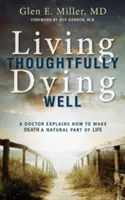 Žiť premyslene, dobre zomrieť: Lekár vysvetľuje, ako urobiť zo smrti prirodzenú súčasť života - Living Thoughtfully, Dying Well: A Doctor Explains How to Make Death a Natural Part of Life