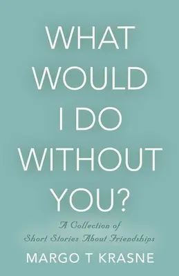 Čo by som si bez teba počal? Zbierka poviedok o priateľstve - What Would I Do Without You?: A collection of short stories about friendships