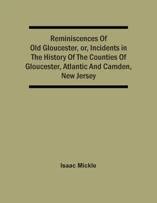 Spomienky na starý Gloucester alebo príhody z histórie grófstiev Gloucester, Atlantic a Camden v New Jersey - Reminiscences Of Old Gloucester, Or, Incidents In The History Of The Counties Of Gloucester, Atlantic And Camden, New Jersey