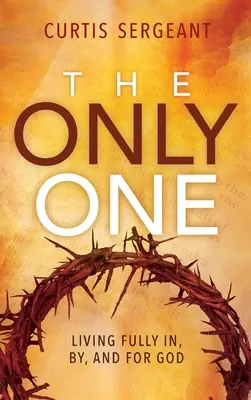 Jediný: plný život v Bohu, pre Boha a s Bohom - The Only One: Living Fully In, By, and For God