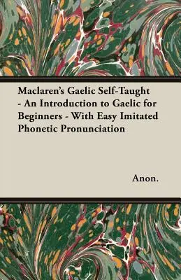 Maclarenova gaelčina pre samoukov - Úvod do gaelčiny pre začiatočníkov - s jednoduchou imitovanou fonetickou výslovnosťou - Maclaren's Gaelic Self-Taught - An Introduction to Gaelic for Beginners - With Easy Imitated Phonetic Pronunciation