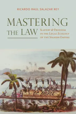 Ovládanie práva: Otroctvo a sloboda v právnej ekológii španielskeho impéria - Mastering the Law: Slavery and Freedom in the Legal Ecology of the Spanish Empire