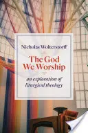 Boh, ktorého uctievame: Výskum liturgickej teológie - God We Worship: An Exploration of Liturgical Theology