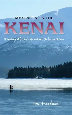 Moja sezóna na Kenai: Rybolov na najväčšej aljašskej lososovej rieke - My Season on the Kenai: Fishing Alaska's Greatest Salmon River