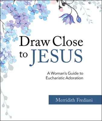 Priblížte sa k Ježišovi: Sprievodca ženy po eucharistickej adorácii - Draw Close to Jesus: A Woman's Guide to Eucharistic Adoration