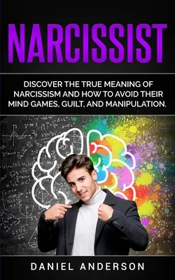 Narcista: Odhaľte skutočný význam narcizmu a zistite, ako sa vyhnúť jeho myšlienkovým hrám, pocitu viny a manipulácii - Narcissist: Discover the true meaning of narcissism and how to avoid their mind games, guilt, and manipulation