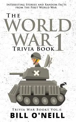 Kniha zaujímavostí o 1. svetovej vojne: Zaujímavé príbehy a náhodné fakty z prvej svetovej vojny - The World War 1 Trivia Book: Interesting Stories and Random Facts from the First World War