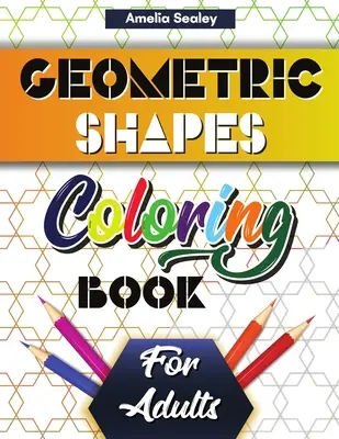 Kniha na vyfarbovanie geometrických tvarov a vzorov pre dospelých: Geometrické maľovanky pre dospelých: nádherné geometrické vzory, relaxačné geometrické maľovanky na odbúranie stresu - Geometric Shapes and Patterns Coloring Book for Adults: Gorgeous Geometric Patterns, Relaxing Geometric Coloring Book for Stress Relief
