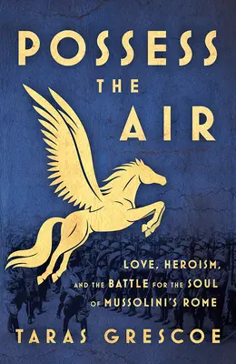 Ovládni vzduch: Láska, hrdinstvo a boj o dušu Mussoliniho Ríma - Possess the Air: Love, Heroism, and the Battle for the Soul of Mussolini's Rome