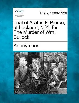 Súdny proces s Aratusom F. Piercom v Lockporte v štáte New York za vraždu Wm. - Trial of Aratus F. Pierce, at Lockport, N.Y., for the Murder of Wm. Bullock