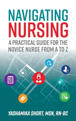 Navigácia v ošetrovateľstve: Praktická príručka pre začínajúce sestry od A po Z - Navigating Nursing: A Practical Guide for the Novice Nurse from A to Z
