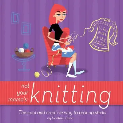 Nie je to pletenie vašej mamy: Vydanie knihy: Chladný a kreatívny spôsob, ako zbierať palice - Not Your Mama's Knitting: The Cool and Creative Way to Pick Up Sticks