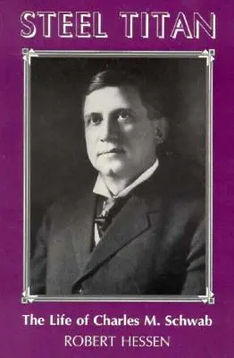 Oceľový titán: Schwab: Život Charlesa M. Schwaba - Steel Titan: The Life of Charles M. Schwab
