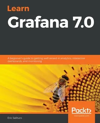 Naučte sa Grafana 7.0: Príručka pre začiatočníkov, ako sa dobre zorientovať v analytike, interaktívnych ovládacích paneloch a monitorovaní - Learn Grafana 7.0: A beginner's guide to getting well versed in analytics, interactive dashboards, and monitoring
