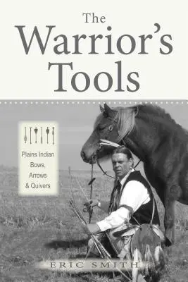 Nástroje bojovníka: Lúky, šípy a tulce indiánov z planín - The Warrior's Tools: Plains Indian Bows, Arrows & Quivers