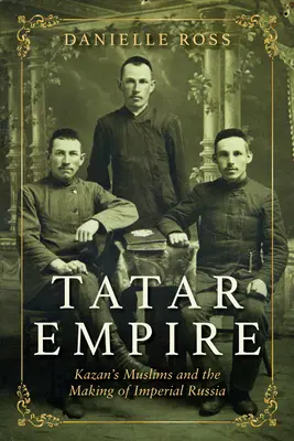 Tatárska ríša: Kazaňskí moslimovia a vytváranie cárskeho Ruska - Tatar Empire: Kazan's Muslims and the Making of Imperial Russia
