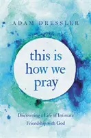Takto sa modlíme: Objaviť život v dôvernom priateľstve s Bohom - This Is How We Pray: Discovering a Life of Intimate Friendship with God