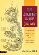 Osem neobyčajných kanálov: Qi Jing Ba Mai: Príručka pre klinickú prax a vnútornú meditáciu Nei Dan - Eight Extraordinary Channels: Qi Jing Ba Mai: A Handbook for Clinical Practice and Nei Dan Inner Meditation