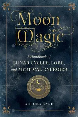 Mesačná mágia: Príručka lunárnych cyklov, povestí a mystických energií - Moon Magic: A Handbook of Lunar Cycles, Lore, and Mystical Energies