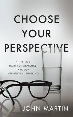 Zvoľte si perspektívu: 7 tipov na dosiahnutie vysokého výkonu prostredníctvom zámerného myslenia - Choose Your Perspective: 7 Tips for High Performance Through Intentional Thinking