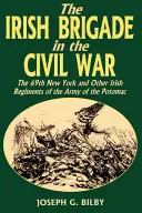 Írska brigáda v občianskej vojne: 69. newyorský a ďalšie írske pluky Potomackej armády - Irish Brigade in the Civil War: The 69th New York and Other Irish Regiments of the Army of the Potomac