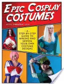 Epické kostýmy na cosplay: Cospospic: návod krok za krokom, ako si vyrobiť a ušiť vlastné kostýmy. - Epic Cosplay Costumes: A Step-By-Step Guide to Making and Sewing Your Own Costume Designs