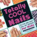 Totally Cool Nails: 50 zábavných a jednoduchých návrhov nechtov pre deti - Totally Cool Nails: 50 Fun and Easy Nail Art Designs for Kids