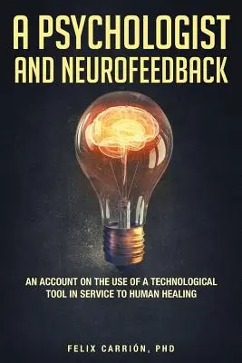 Psychológ a neurofeedback (A Psychologist and Neurofeedback an Account on the Use of a Technological Tool in Service to Human Healing) - A Psychologist and Neurofeedback an Account on the Use of a Technological Tool in Service to Human Healing