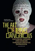 Umenie byť nebezpečný: Výtvarné umenie: skúmanie žien a nebezpečenstva prostredníctvom tvorivého vyjadrovania - The Art of Being Dangerous: Exploring Women and Danger Through Creative Expression