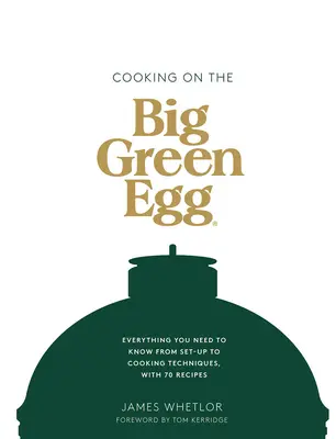 Varenie na veľkom zelenom vajci: Všetko, čo potrebujete vedieť, od prípravy až po techniky varenia, so 70 receptami - Cooking on the Big Green Egg: Everything You Need to Know from Set-Up to Cooking Techniques, with 70 Recipes