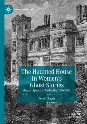 Strašidelný dom v ženských príbehoch o duchoch: Rod, priestor a modernita v rokoch 1850 - 1945 - The Haunted House in Women's Ghost Stories: Gender, Space and Modernity, 1850-1945