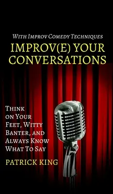 Zlepšite svoje rozhovory: Myslite pohotovo, duchaplne sa zabávajte a vždy vedzte, čo povedať, pomocou techník improvizovanej komédie - Improve Your Conversations: Think on Your Feet, Witty Banter, and Always Know What To Say with Improv Comedy Techniques