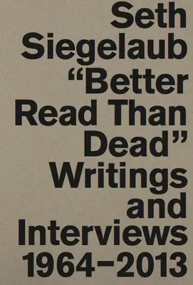 Seth Siegelaub: Better Read Than Dead: Writings and Interviews 1964-2013 (Lepšie čítať ako zomrieť: spisy a rozhovory 1964 - 2013) - Seth Siegelaub: Better Read Than Dead: Writings and Interviews 1964-2013
