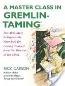 Majstrovská trieda v krotení Gremlinov: Absolútne nevyhnutný ďalší krok k oslobodeniu sa od príšery mysle - A Master Class in Gremlin-Taming: The Absolutely Indispensable Next Step for Freeing Yourself from the Monster of the Mind
