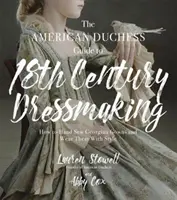 Sprievodca americkou vojvodkyňou po šití šiat z 18. storočia: Ako ručne ušiť georgiánske šaty a nosiť ich so štýlom - The American Duchess Guide to 18th Century Dressmaking: How to Hand Sew Georgian Gowns and Wear Them with Style