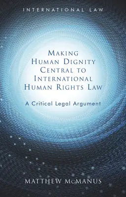 Urobiť ľudskú dôstojnosť ústredným prvkom medzinárodného práva v oblasti ľudských práv: Kritická právna argumentácia - Making Human Dignity Central to International Human Rights Law: A Critical Legal Argument