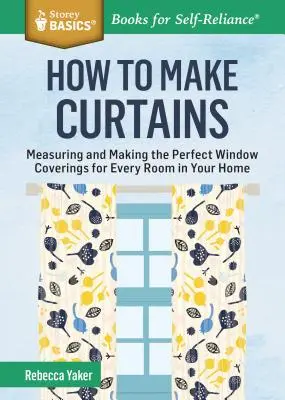 Ako si vyrobiť záclony: Storey Basics(r): Ako si vyrobiť záclony: meranie a výroba dokonalých okenných krytín pre každú miestnosť vo vašom dome. - How to Make Curtains: Measuring and Making the Perfect Window Coverings for Every Room in Your Home. a Storey Basics(r) Title