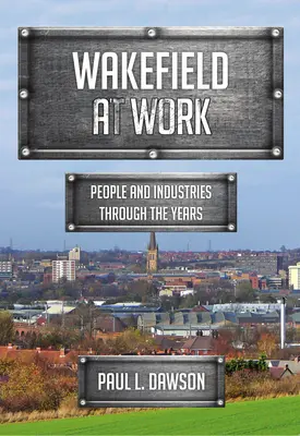 Wakefield v práci: Ľudia a priemyselné odvetvia v priebehu rokov - Wakefield at Work: People and Industries Through the Years