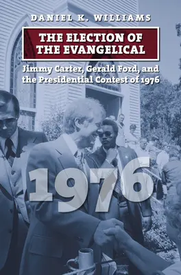 The Election of the Evangelical: Jimmy Carter, Gerald Ford a prezidentský súboj v roku 1976 - The Election of the Evangelical: Jimmy Carter, Gerald Ford, and the Presidential Contest of 1976