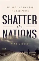 Shatter the Nations: ISIS a vojna o kalifát - Shatter the Nations: ISIS and the War for the Caliphate