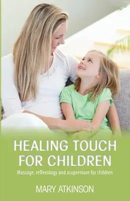 Liečivý dotyk pre deti: Masáž, reflexná terapia a akupresúra pre deti - Healing Touch for Children: Massage, Reflexology and Acupressure for Children