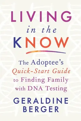 Living in the Know: Rýchla príručka pre osvojiteľov, ako nájsť rodinu pomocou testov DNA - Living in the Know: The Adoptee's Quick-Start Guide to Finding Family with DNA Testing
