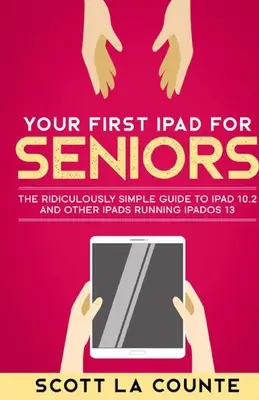 Váš prvý iPad pre seniorov: Smiešne jednoduchý sprievodca iPadom 10.2 a ďalšími iPadmi so systémom iPadOS 13 - Your First iPad For Seniors: The Ridiculously Simple Guide to iPad 10.2 and Other iPads Running iPadOS 13