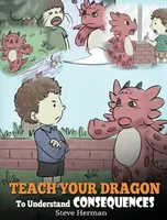 Naučte svojho draka chápať dôsledky: Dračia kniha, ktorá učí deti o voľbách a dôsledkoch. Roztomilý príbeh pre deti, ktorý deti naučí, ako - Teach Your Dragon To Understand Consequences: A Dragon Book To Teach Children About Choices and Consequences. A Cute Children Story To Teach Kids How
