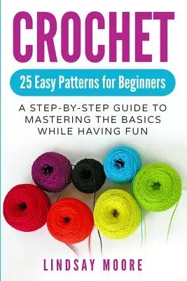 Háčkovanie: 25 jednoduchých vzorov pre začiatočníkov: Háčkovanie: návod krok za krokom, ako zvládnuť základy a zároveň sa baviť - Crochet: 25 Easy Patterns for Beginners: A Step-By-Step Guide to Mastering the Basics While Having Fun