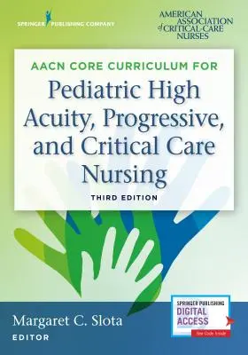 Aacn Core Curriculum for Pediatric High Acuity, Progressive, and Critical Care Nursing (Základné učebné osnovy pre pediatrické ošetrovateľstvo s vysokou intenzitou, progresívnu a kritickú starostlivosť) - Aacn Core Curriculum for Pediatric High Acuity, Progressive, and Critical Care Nursing