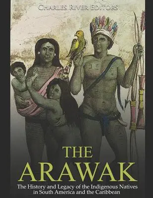 Arawakovia: História a odkaz pôvodných obyvateľov Južnej Ameriky a Karibiku - The Arawak: The History and Legacy of the Indigenous Natives in South America and the Caribbean